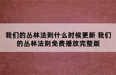 我们的丛林法则什么时候更新 我们的丛林法则免费播放完整版